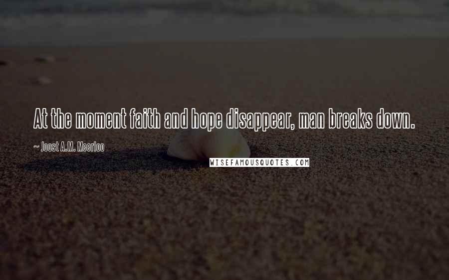 Joost A.M. Meerloo quotes: At the moment faith and hope disappear, man breaks down.
