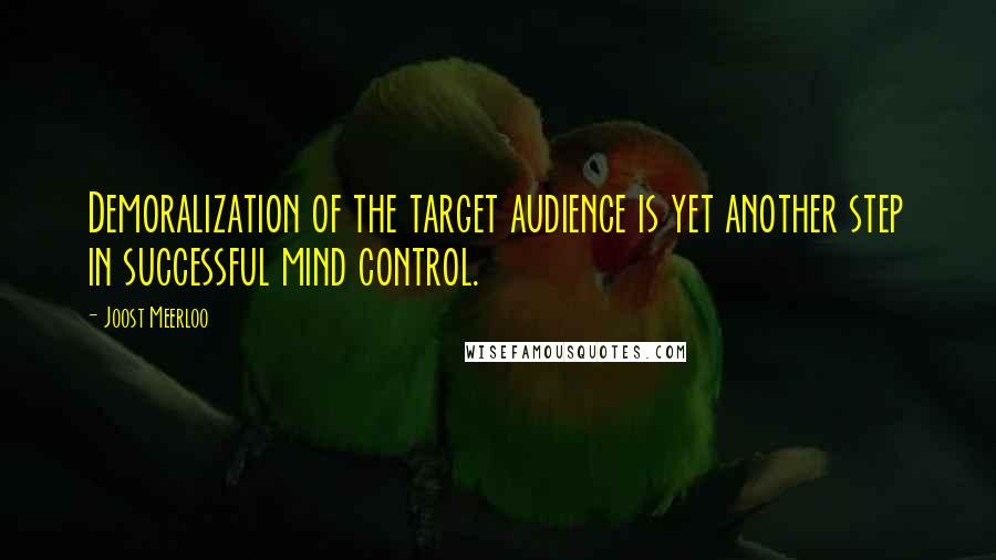Joost Meerloo quotes: Demoralization of the target audience is yet another step in successful mind control.