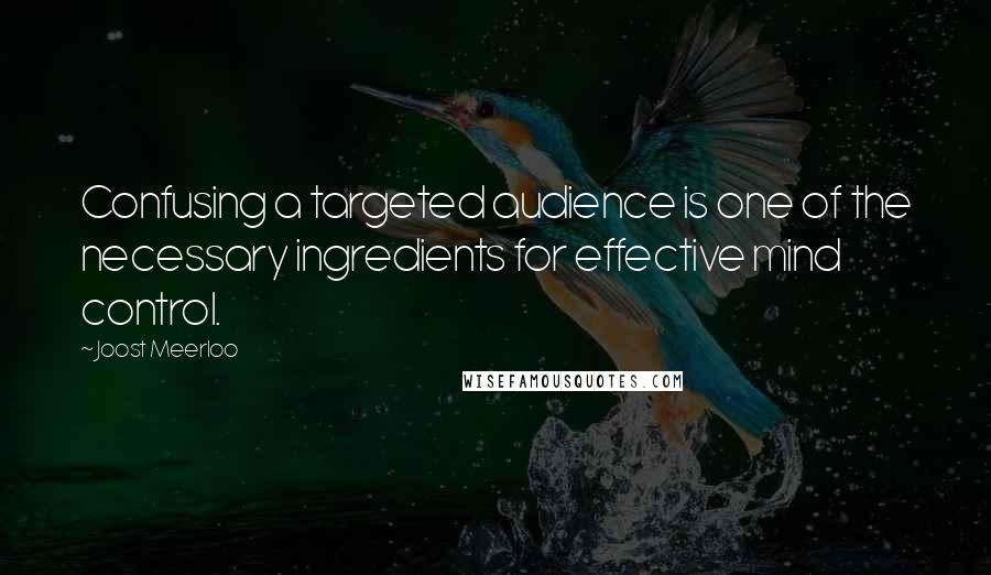 Joost Meerloo quotes: Confusing a targeted audience is one of the necessary ingredients for effective mind control.