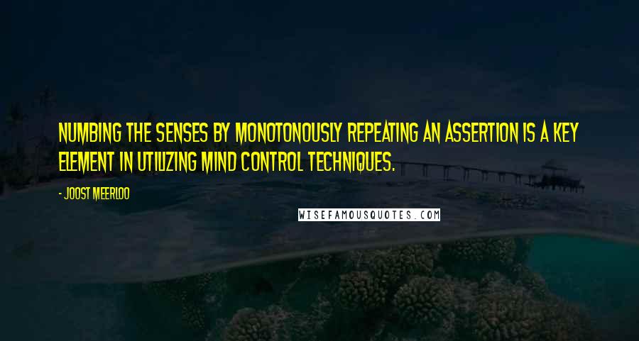 Joost Meerloo quotes: Numbing the senses by monotonously repeating an assertion is a key element in utilizing mind control techniques.