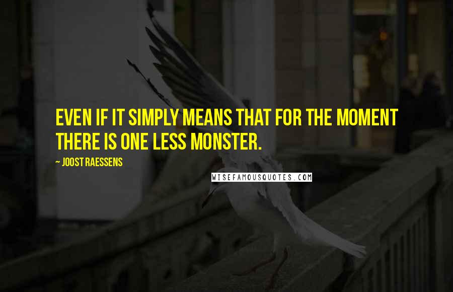 Joost Raessens quotes: Even if it simply means that for the moment there is one less monster.