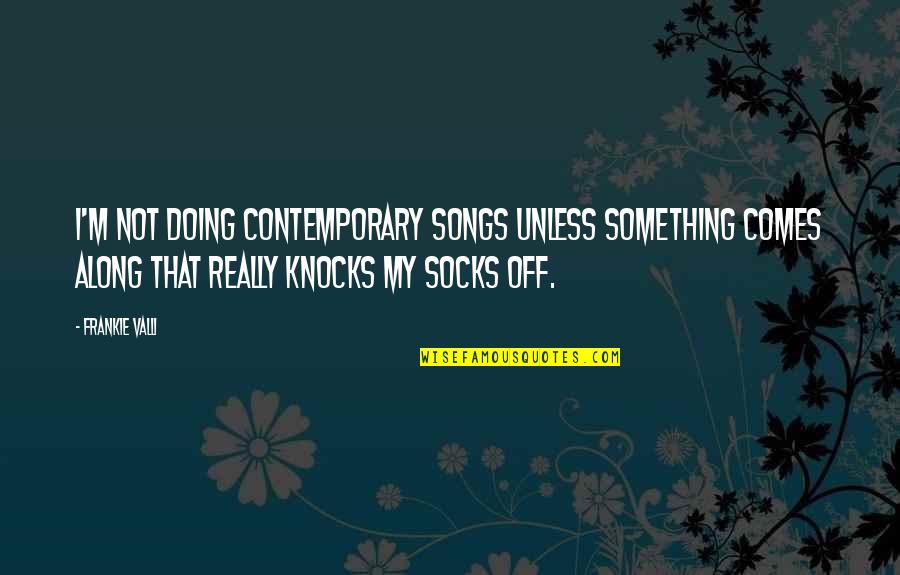 Joost Schmidt Quotes By Frankie Valli: I'm not doing contemporary songs unless something comes Joost Schmidt Quotes By Frankie Valli: I'm not doing contemporary songs unless something comes