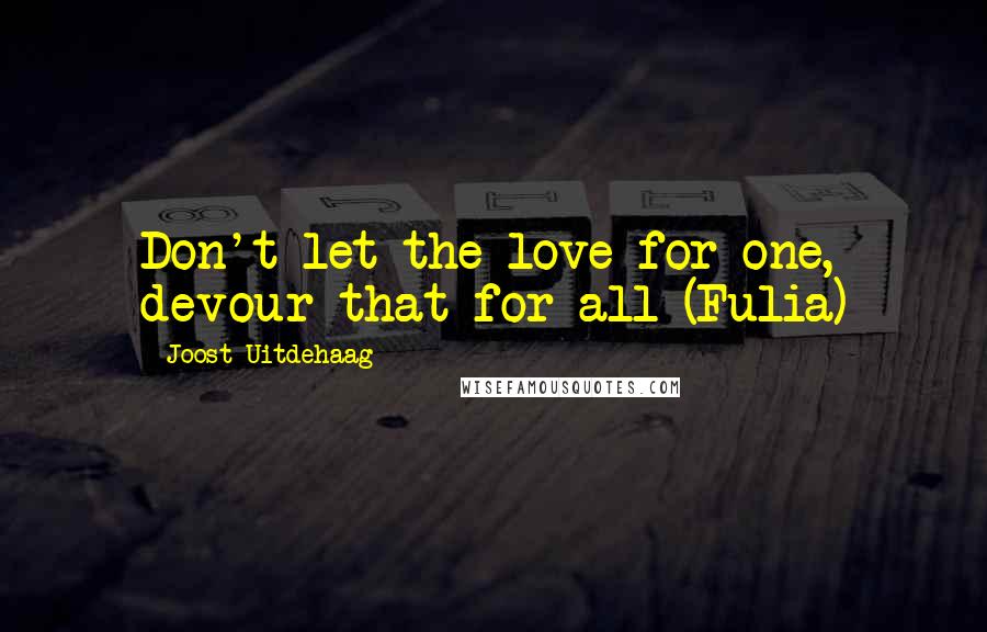 Joost Uitdehaag quotes: Don't let the love for one, devour that for all (Fulia)