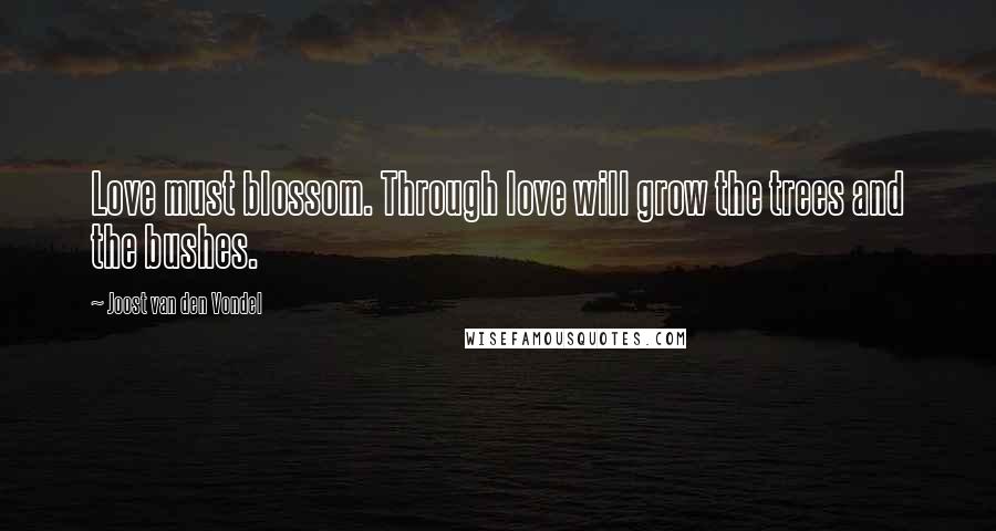 Joost Van Den Vondel quotes: Love must blossom. Through love will grow the trees and the bushes.