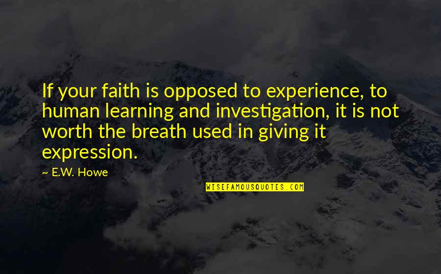 Jooste Heswick Quotes By E.W. Howe: If your faith is opposed to experience, to Jooste Heswick Quotes By E.W. Howe: If your faith is opposed to experience, to