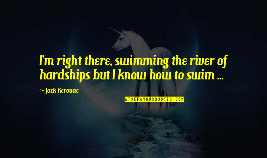 Jopie Anne Quotes By Jack Kerouac: I'm right there, swimming the river of hardships