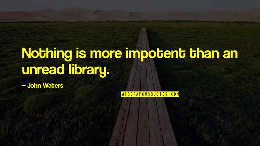 Joplin Tornado Survivor Quotes By John Waters: Nothing is more impotent than an unread library. Joplin Tornado Survivor Quotes By John Waters: Nothing is more impotent than an unread library.