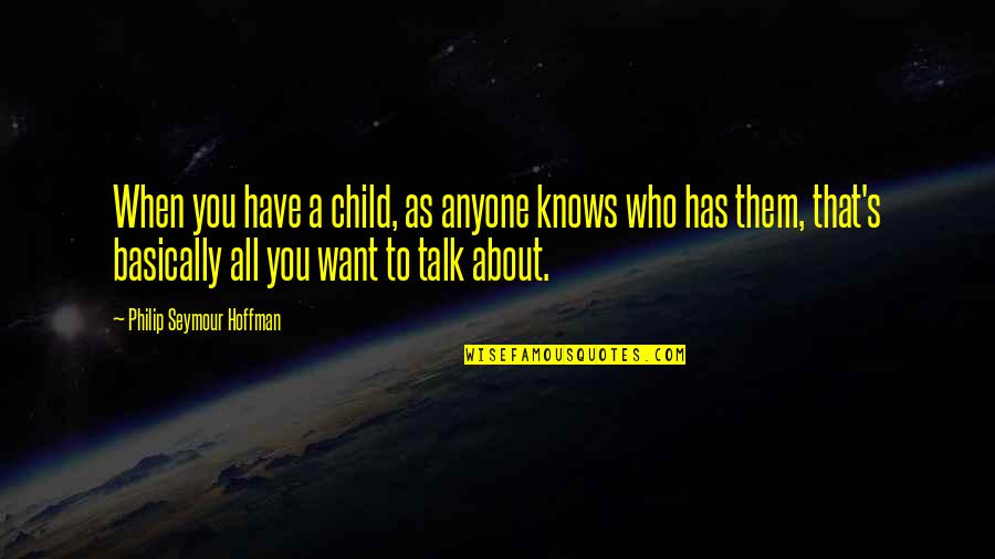 Joplings Quotes By Philip Seymour Hoffman: When you have a child, as anyone knows Joplings Quotes By Philip Seymour Hoffman: When you have a child, as anyone knows