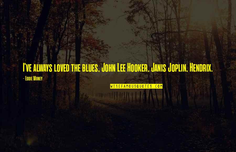 Joplin's Quotes By Eddie Money: I've always loved the blues, John Lee Hooker,