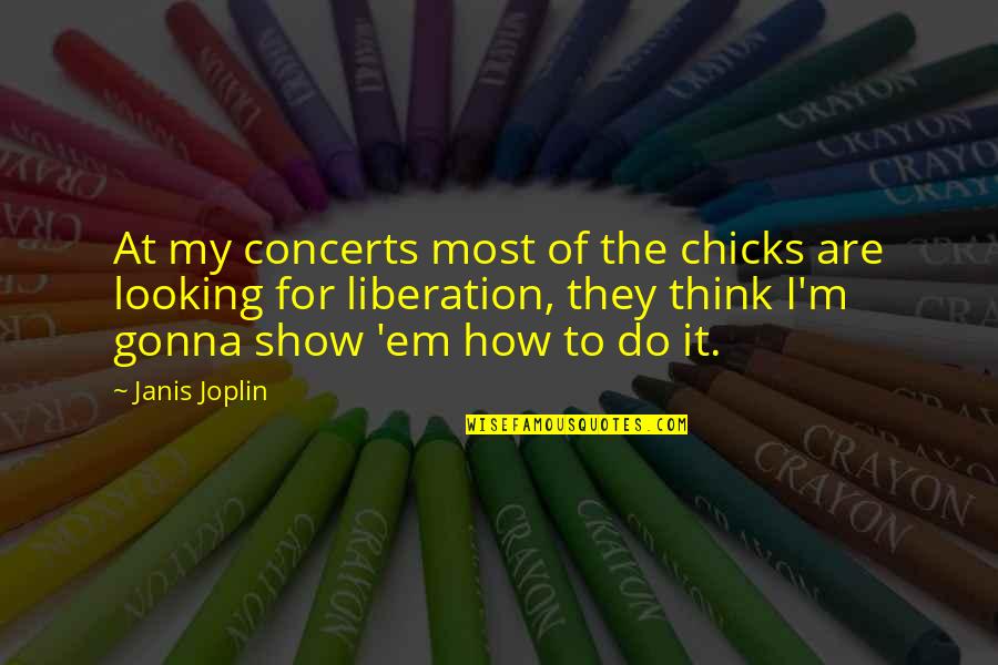 Joplin's Quotes By Janis Joplin: At my concerts most of the chicks are