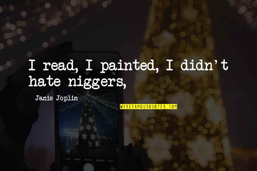 Joplin's Quotes By Janis Joplin: I read, I painted, I didn't hate niggers,