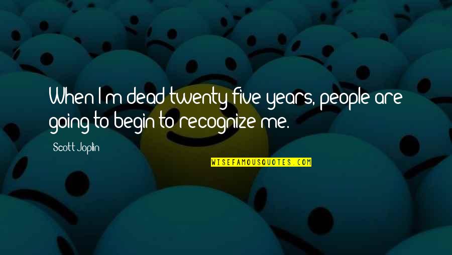 Joplin's Quotes By Scott Joplin: When I'm dead twenty-five years, people are going
