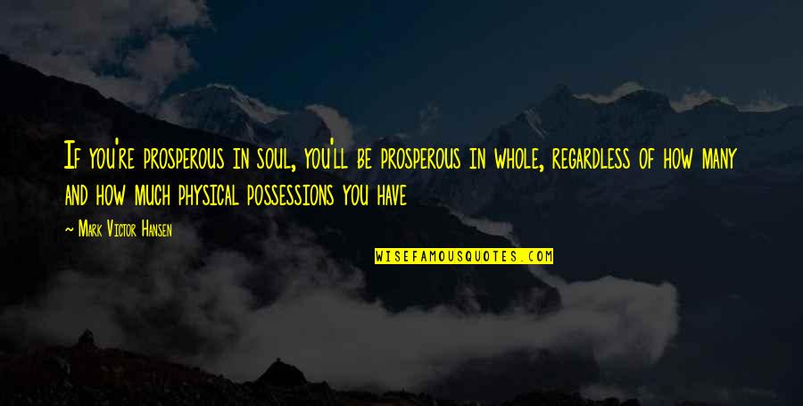 Jordahl And Sliter Quotes By Mark Victor Hansen: If you're prosperous in soul, you'll be prosperous