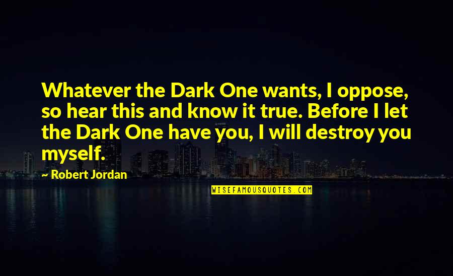 Jordan 1 Quotes By Robert Jordan: Whatever the Dark One wants, I oppose, so
