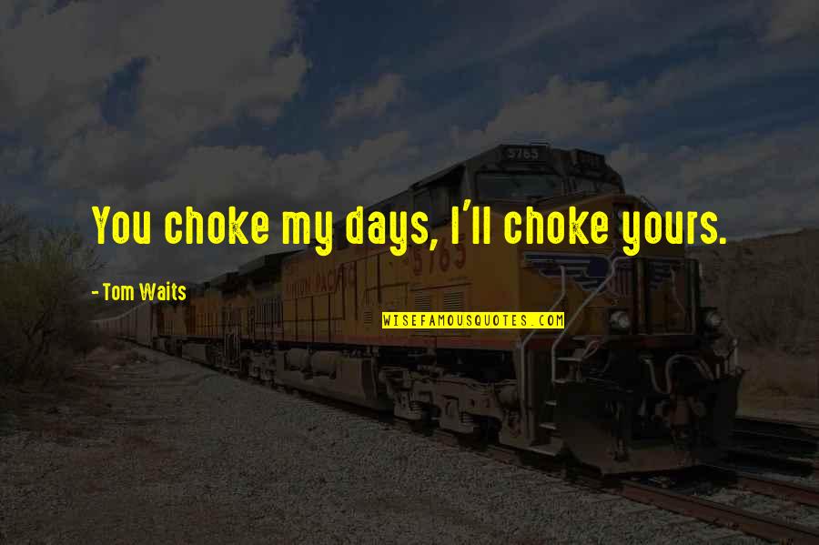 Jordan Baker Being Dishonest Quotes By Tom Waits: You choke my days, I'll choke yours. Jordan Baker Being Dishonest Quotes By Tom Waits: You choke my days, I'll choke yours.
