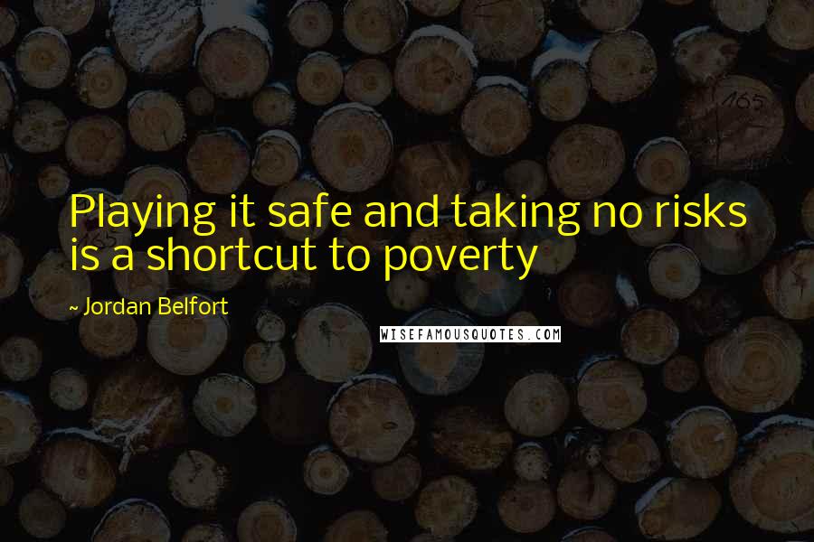 Jordan Belfort quotes: Playing it safe and taking no risks is a shortcut to poverty