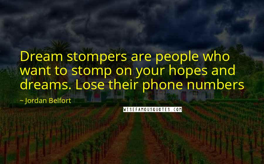 Jordan Belfort quotes: Dream stompers are people who want to stomp on your hopes and dreams. Lose their phone numbers