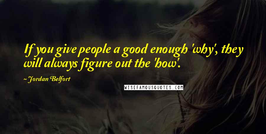 Jordan Belfort quotes: If you give people a good enough 'why', they will always figure out the 'how'.