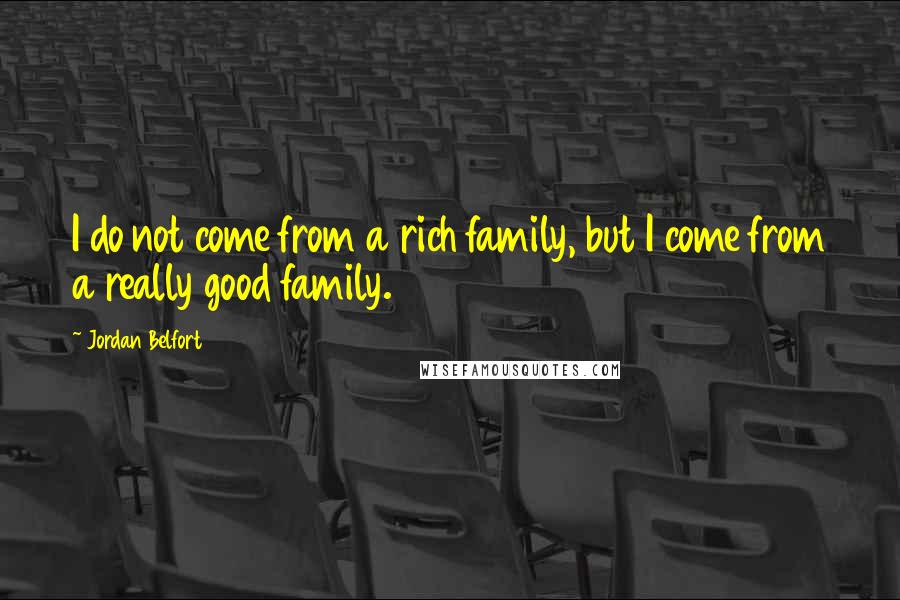 Jordan Belfort quotes: I do not come from a rich family, but I come from a really good family.