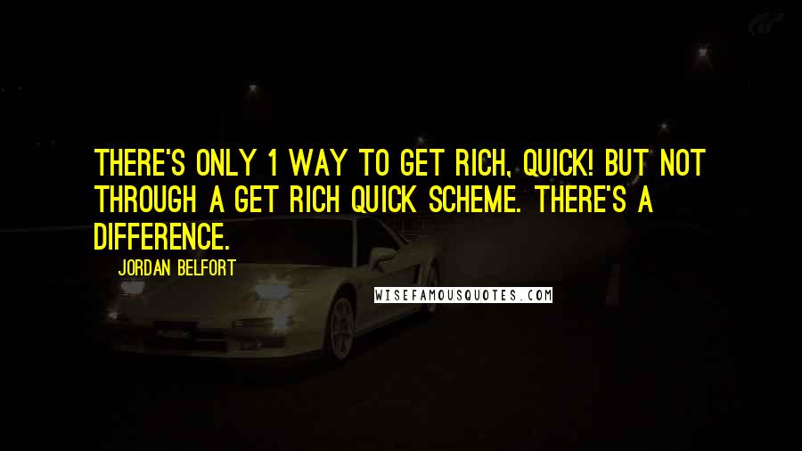 Jordan Belfort quotes: There's only 1 way to get rich, quick! But not through a get rich quick scheme. There's a difference. Jordan Belfort quotes: There's only 1 way to get rich, quick! But not through a get rich quick scheme. There's a difference.