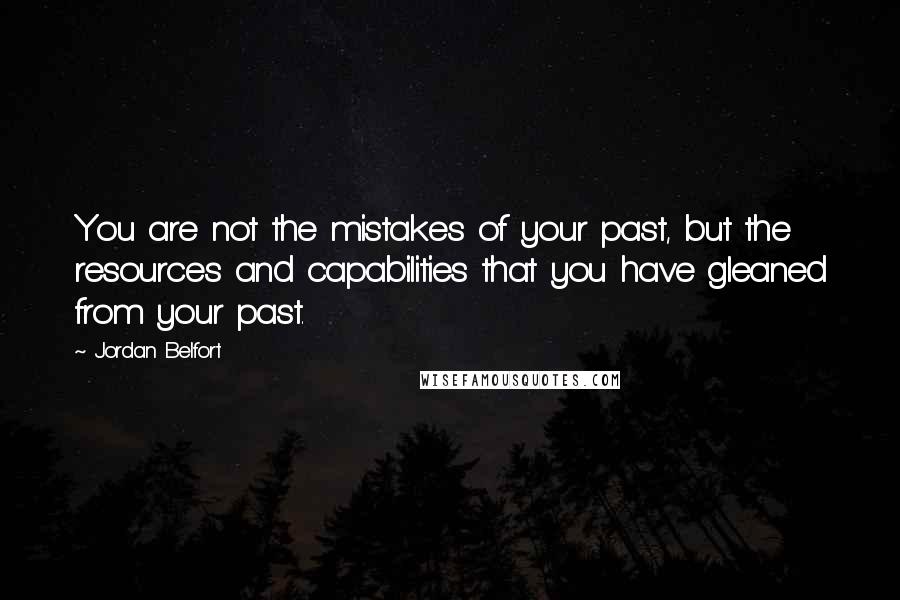 Jordan Belfort quotes: You are not the mistakes of your past, but the resources and capabilities that you have gleaned from your past. Jordan Belfort quotes: You are not the mistakes of your past, but the resources and capabilities that you have gleaned from your past.