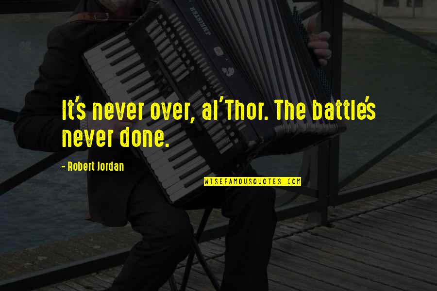 Jordan Best Quotes By Robert Jordan: It's never over, al'Thor. The battle's never done. Jordan Best Quotes By Robert Jordan: It's never over, al'Thor. The battle's never done.