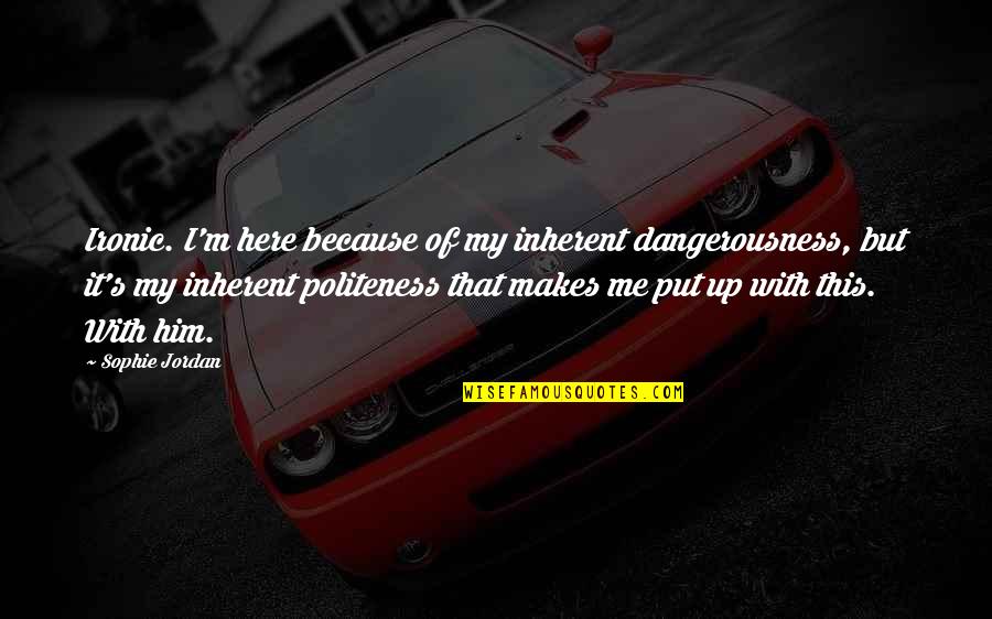Jordan Best Quotes By Sophie Jordan: Ironic. I'm here because of my inherent dangerousness, Jordan Best Quotes By Sophie Jordan: Ironic. I'm here because of my inherent dangerousness,