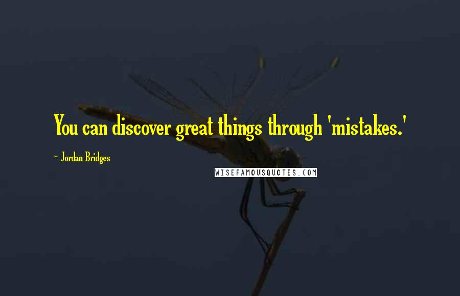 Jordan Bridges quotes: You can discover great things through 'mistakes.'
