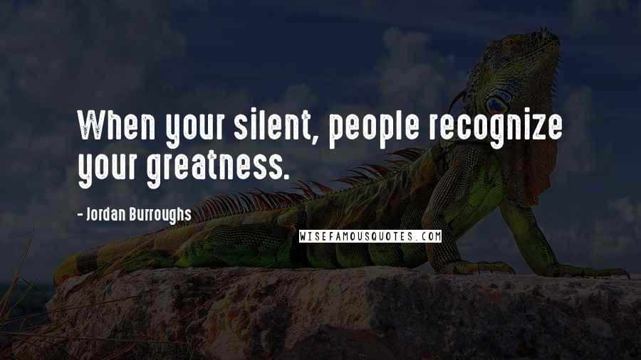 Jordan Burroughs quotes: When your silent, people recognize your greatness.
