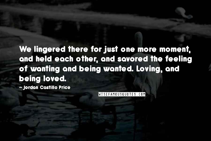 Jordan Castillo Price quotes: We lingered there for just one more moment, and held each other, and savored the feeling of wanting and being wanted. Loving, and being loved.