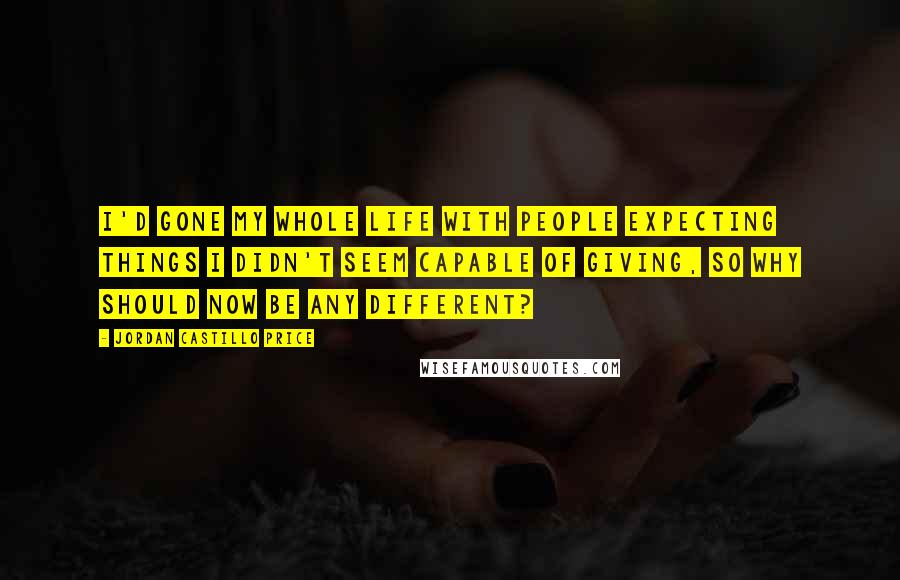 Jordan Castillo Price quotes: I'd gone my whole life with people expecting things I didn't seem capable of giving, so why should now be any different?