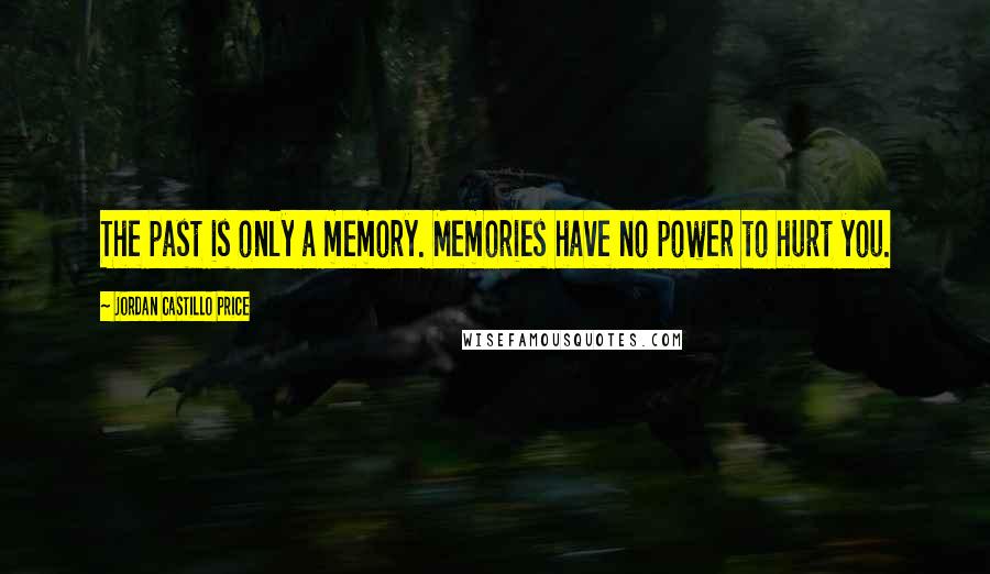 Jordan Castillo Price quotes: The past is only a memory. Memories have no power to hurt you.