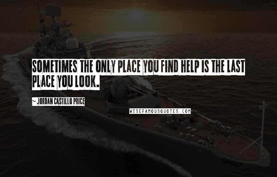 Jordan Castillo Price quotes: Sometimes the only place you find help is the last place you look.