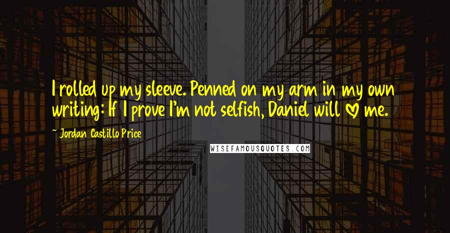 Jordan Castillo Price quotes: I rolled up my sleeve. Penned on my arm in my own writing: If I prove I'm not selfish, Daniel will love me.