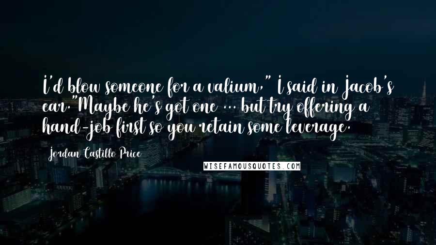 Jordan Castillo Price quotes: I'd blow someone for a valium," I said in Jacob's ear."Maybe he's got one ... but try offering a hand-job first so you retain some leverage.