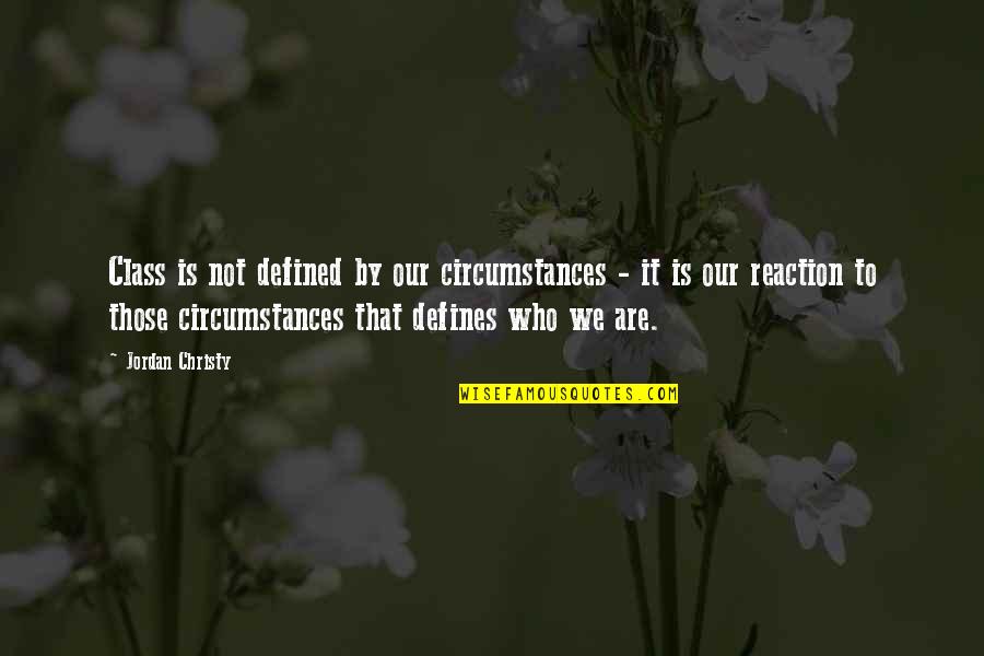 Jordan Christy Quotes By Jordan Christy: Class is not defined by our circumstances - Jordan Christy Quotes By Jordan Christy: Class is not defined by our circumstances -