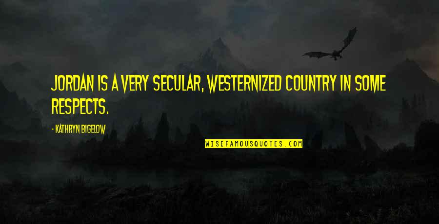 Jordan Country Quotes By Kathryn Bigelow: Jordan is a very secular, Westernized country in