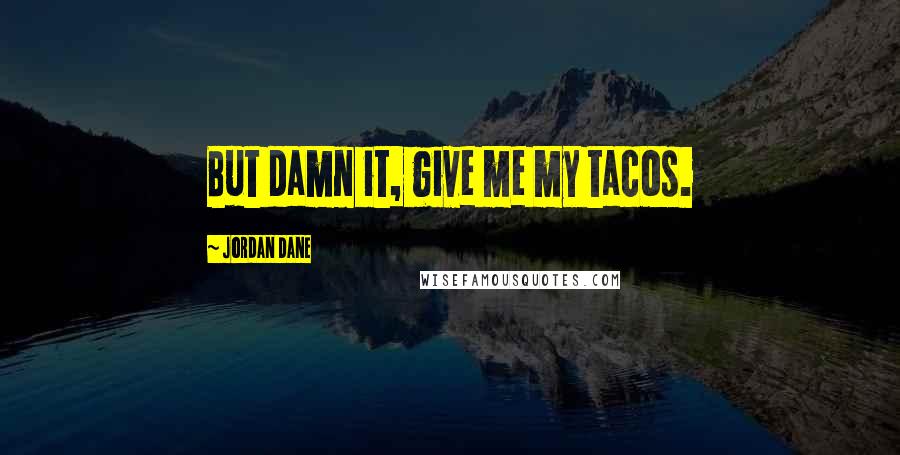 Jordan Dane quotes: But damn it, give me my tacos.