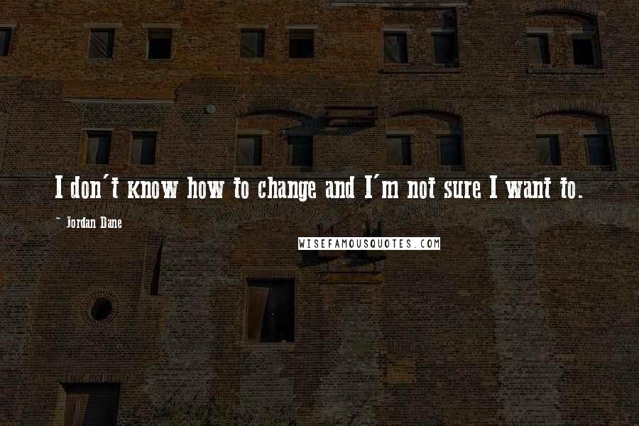 Jordan Dane quotes: I don't know how to change and I'm not sure I want to.