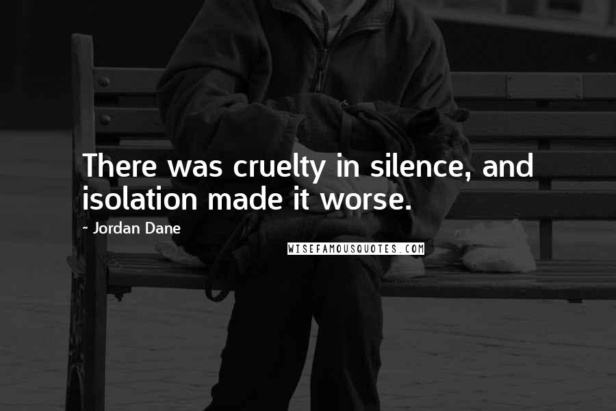 Jordan Dane quotes: There was cruelty in silence, and isolation made it worse.