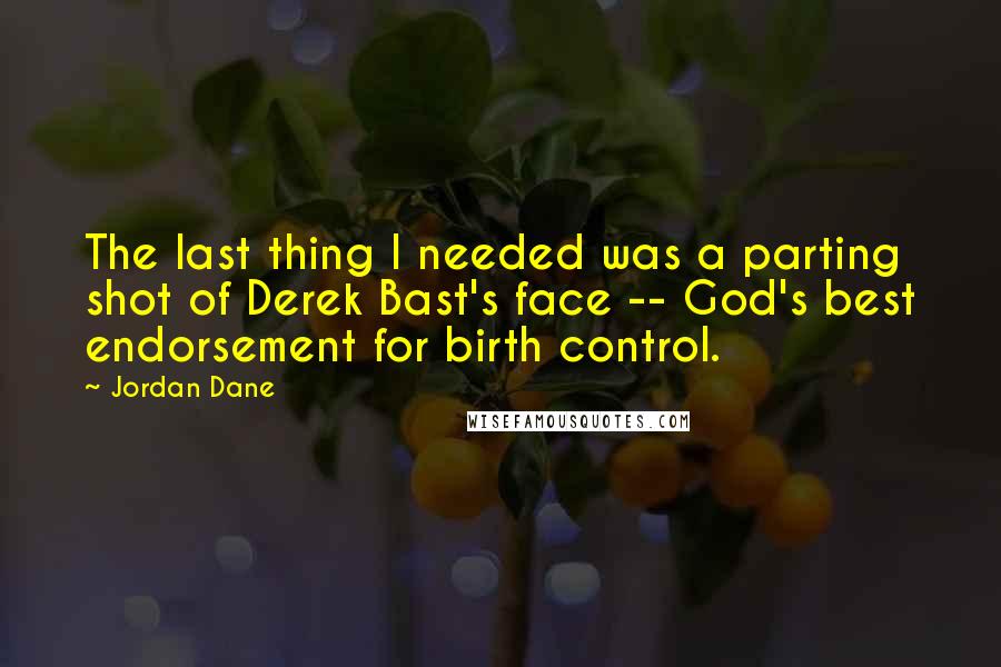 Jordan Dane quotes: The last thing I needed was a parting shot of Derek Bast's face -- God's best endorsement for birth control.