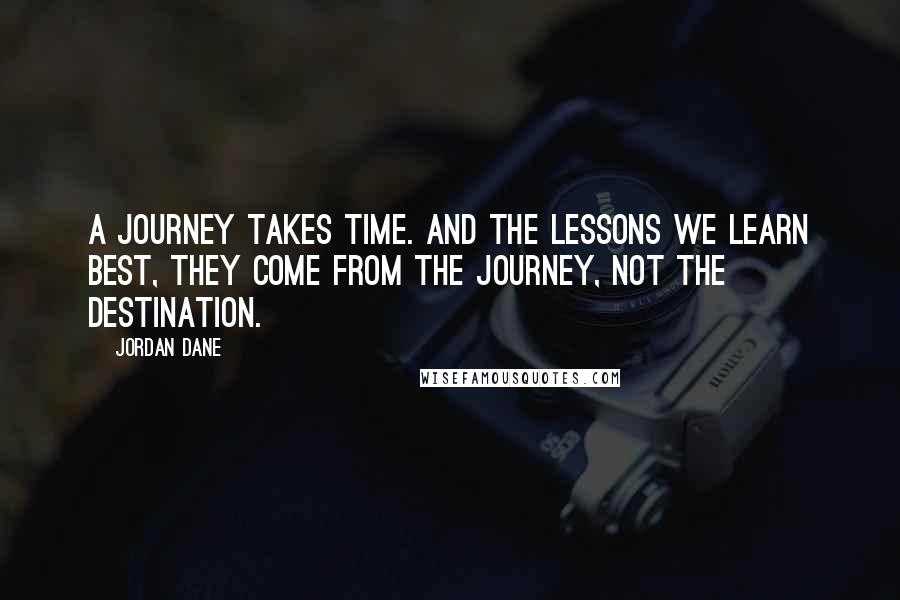 Jordan Dane quotes: A journey takes time. And the lessons we learn best, they come from the journey, not the destination. Jordan Dane quotes: A journey takes time. And the lessons we learn best, they come from the journey, not the destination.