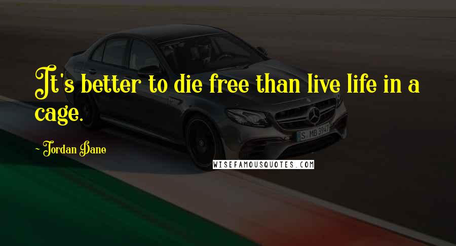 Jordan Dane quotes: It's better to die free than live life in a cage.