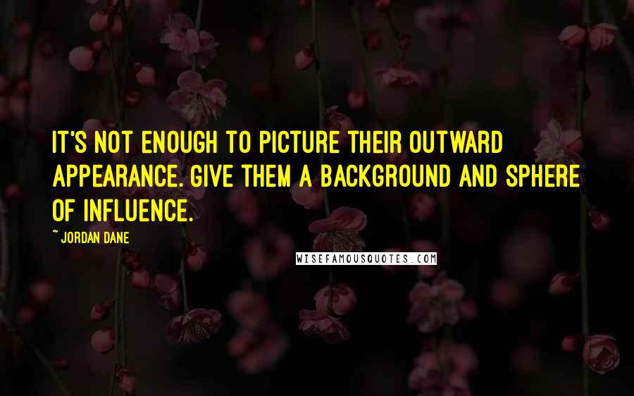 Jordan Dane quotes: It's not enough to picture their outward appearance. Give them a background and sphere of influence.