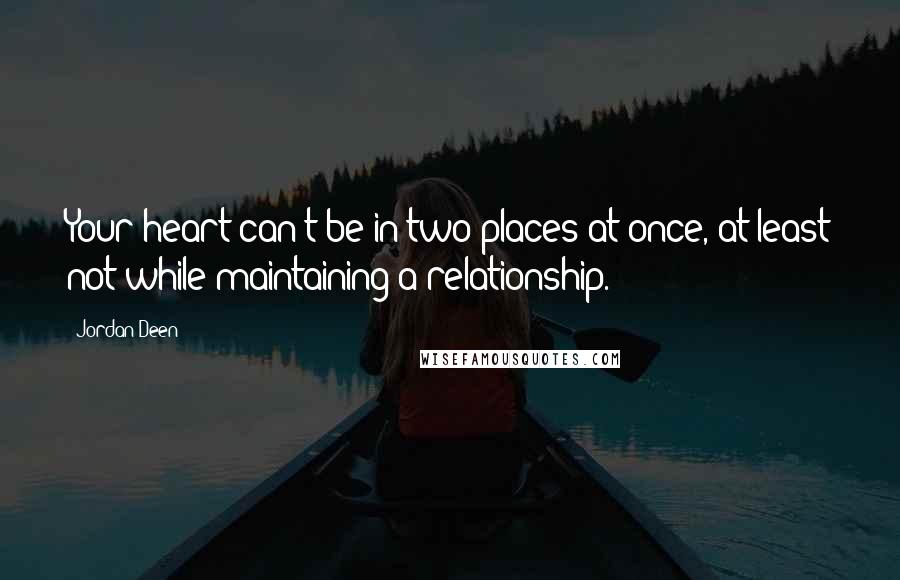Jordan Deen quotes: Your heart can't be in two places at once, at least not while maintaining a relationship.