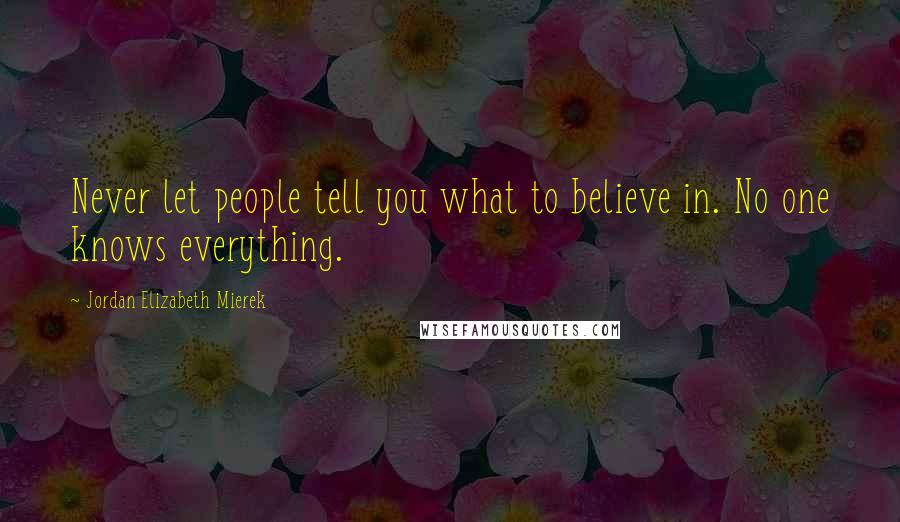 Jordan Elizabeth Mierek quotes: Never let people tell you what to believe in. No one knows everything.