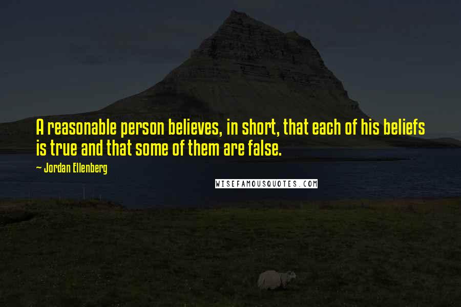 Jordan Ellenberg quotes: A reasonable person believes, in short, that each of his beliefs is true and that some of them are false.