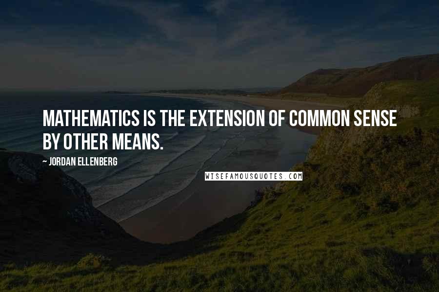Jordan Ellenberg quotes: Mathematics is the extension of common sense by other means. Jordan Ellenberg quotes: Mathematics is the extension of common sense by other means.