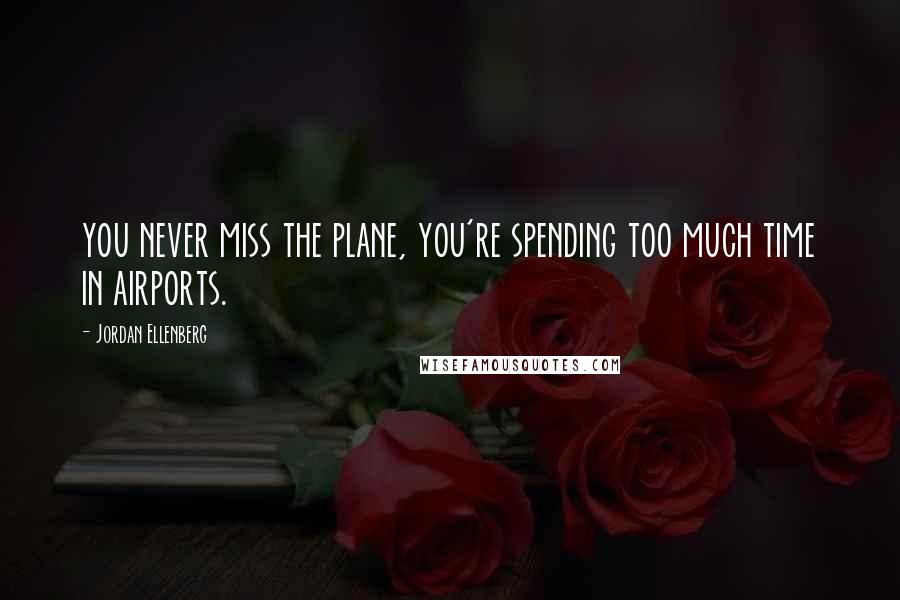 Jordan Ellenberg quotes: you never miss the plane, you're spending too much time in airports. Jordan Ellenberg quotes: you never miss the plane, you're spending too much time in airports.