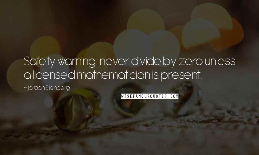 Jordan Ellenberg quotes: Safety warning: never divide by zero unless a licensed mathematician is present. Jordan Ellenberg quotes: Safety warning: never divide by zero unless a licensed mathematician is present.
